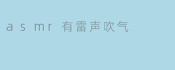 为什么有些ASMR视频会包含雷声和吹气的声音？
