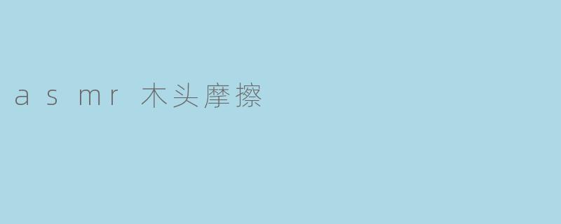 asmr木头摩擦有什么特别的效果吗？