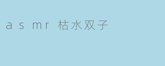 asmr枯水双子
