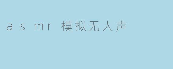 asmr模拟无人声