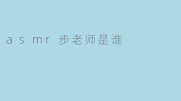 探寻ASMR界的新星——步老师是谁?