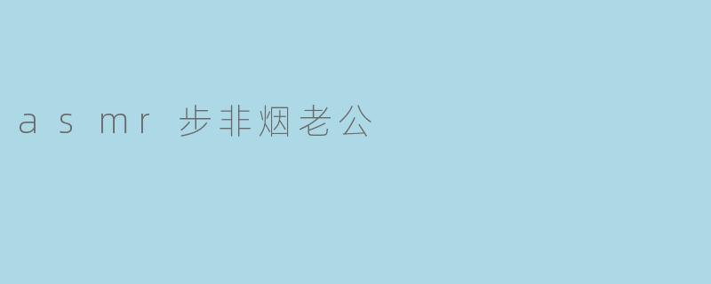 步非烟老公:给人带来不一样的ASMR体验