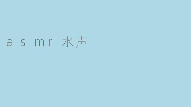你觉得听ASMR水声会有什么样的效果？