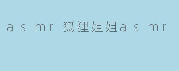 狐狸姐姐的魅力无穷——体验奇妙的ASMR体验