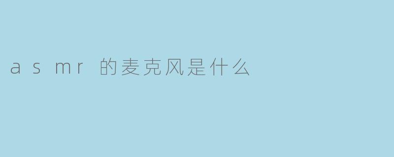 ASMR的麦克风是什么？