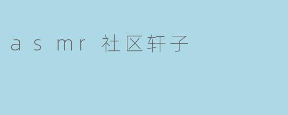 asmr社区轩子的特点有哪些？