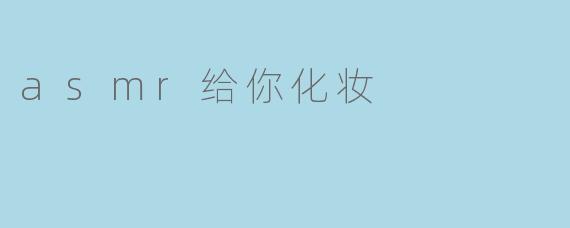 ASMR给你化妆是一种什么样的体验？