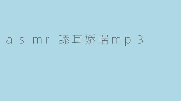 探寻asmr舔耳娇喘mp3的奥秘