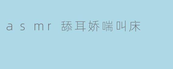 asmr舔耳娇喘叫床