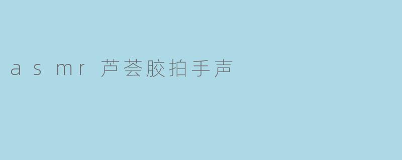 asmr芦荟胶拍手声