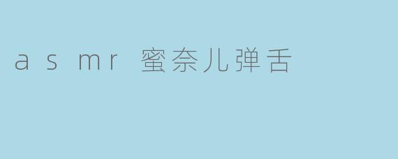 asmr蜜奈儿弹舌