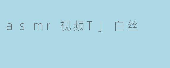 asmr视频TJ白丝