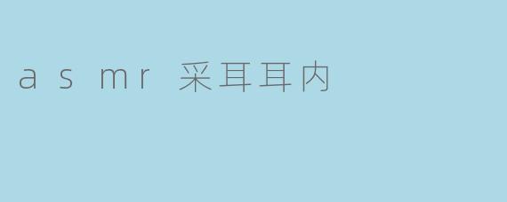 深度放松!体验神奇的ASMR采耳耳内