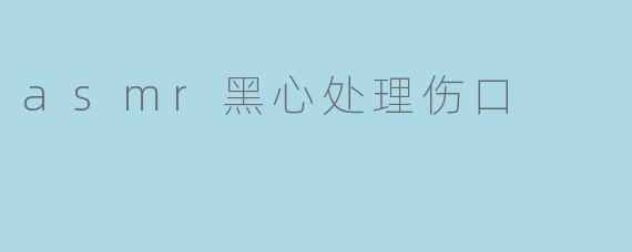 asmr黑心处理伤口