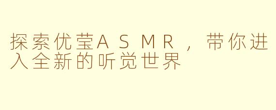 探索优莹ASMR，带你进入全新的听觉世界
