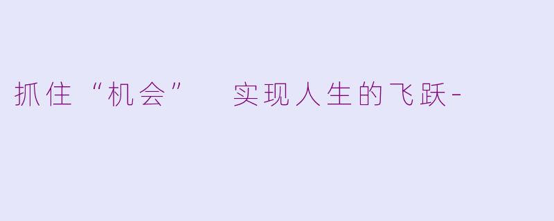 抓住“机会” 实现人生的飞跃-