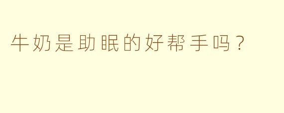 牛奶是助眠的好帮手吗？