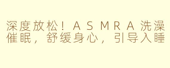 深度放松！ASMRA洗澡催眠，舒缓身心，引导入睡