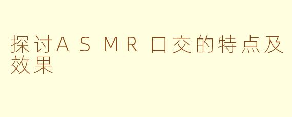 探讨ASMR口交的特点及效果