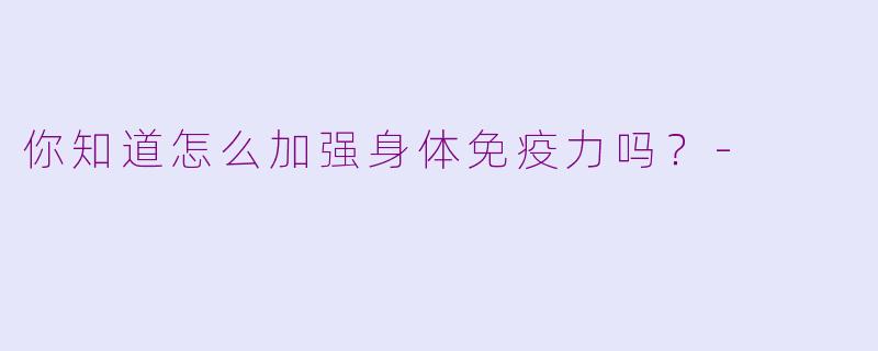 你知道怎么加强身体免疫力吗？