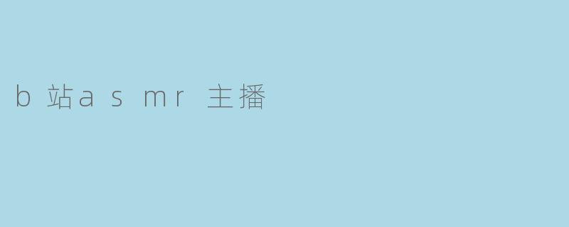 b站上有哪些知名的asmr主播？