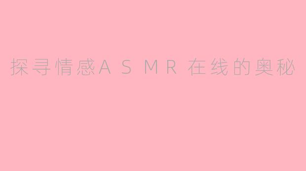 探寻情感ASMR在线的奥秘