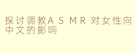 探讨调教ASMR对女性向中文的影响