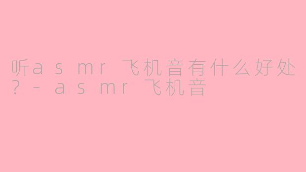 听asmr飞机音有什么好处？