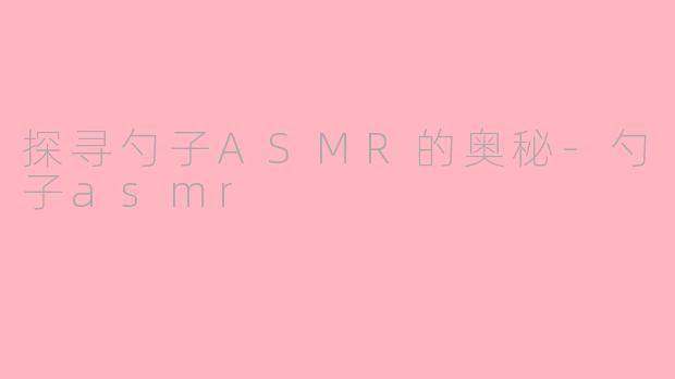 探寻勺子ASMR的奥秘-勺子asmr