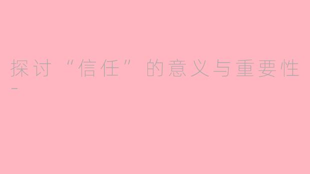 探讨“信任”的意义与重要性-