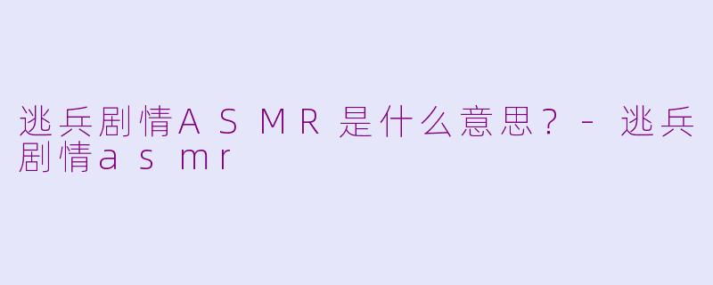逃兵剧情ASMR是什么意思？
