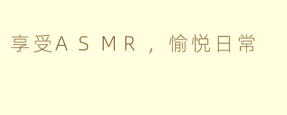 享受ASMR，愉悦日常