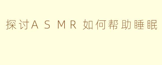 探讨ASMR如何帮助睡眠