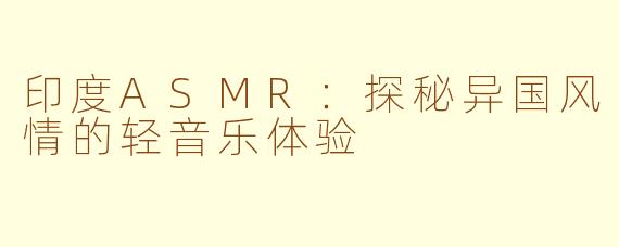 印度ASMR：探秘异国风情的轻音乐体验