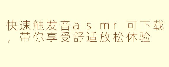 快速触发音asmr可下载，带你享受舒适放松体验