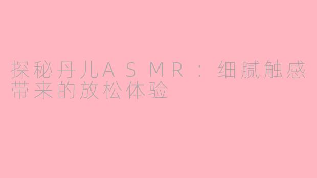 探秘丹儿ASMR：细腻触感带来的放松体验