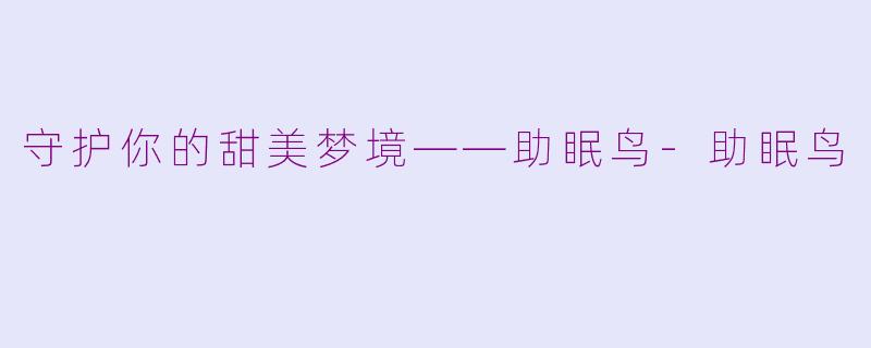守护你的甜美梦境——助眠鸟-助眠鸟