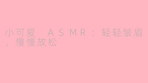 小可爱 ASMR：轻轻皱眉，慢慢放松