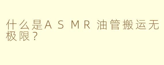 什么是ASMR油管搬运无极限？