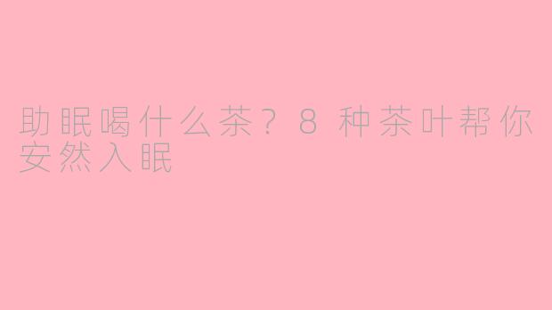 助眠喝什么茶？8种茶叶帮你安然入眠