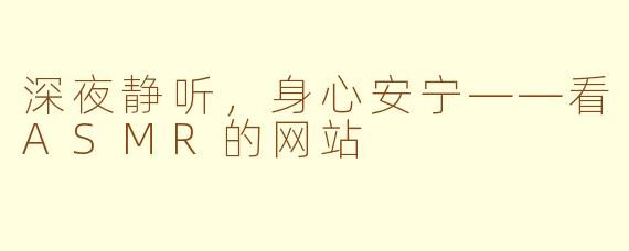 深夜静听，身心安宁——看ASMR的网站