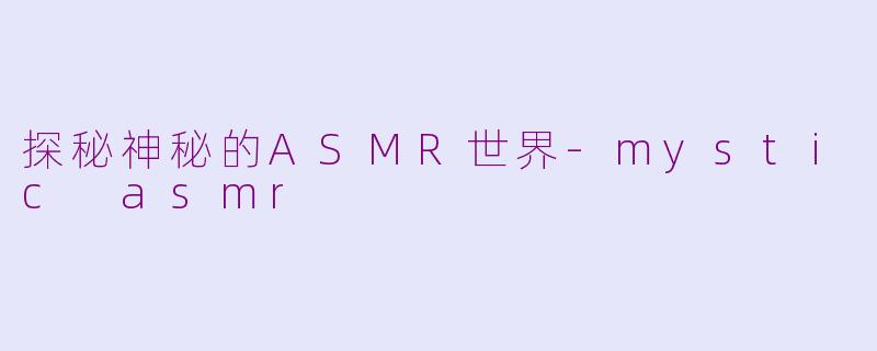 探秘神秘的ASMR世界-mystic asmr