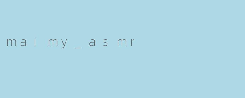 探寻美音世界:听说起maimy_asmr不容错过