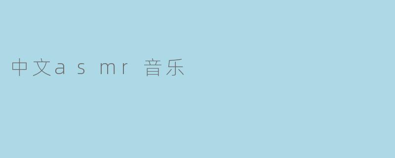 中文ASMR音乐：舒缓灵魂的声音艺术