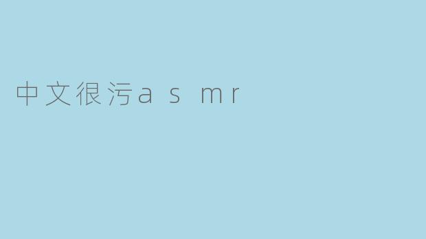 中文很污ASMR:探讨独特的声音体验