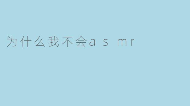为什么我不会asmr