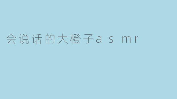会说话的大橙子asmr