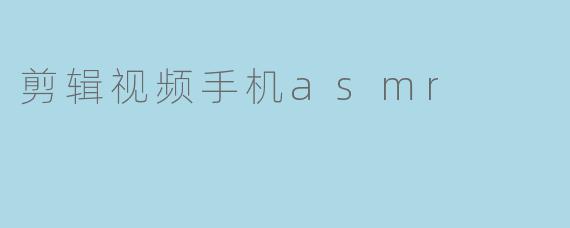 剪辑视频手机asmr