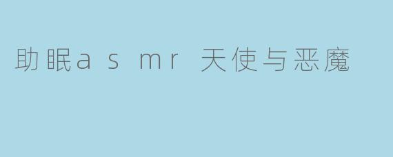 助眠ASMR天使与恶魔有何区别？