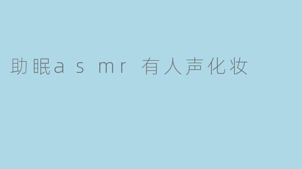 为什么助眠ASMR视频中有人声化妆会帮助入眠？